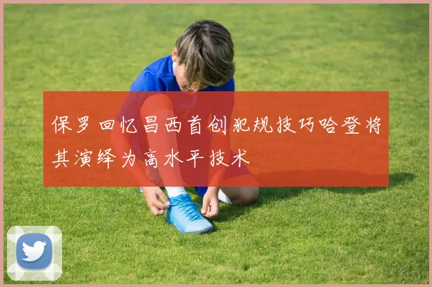 保罗回忆昌西首创犯规技巧哈登将其演绎为高水平技术