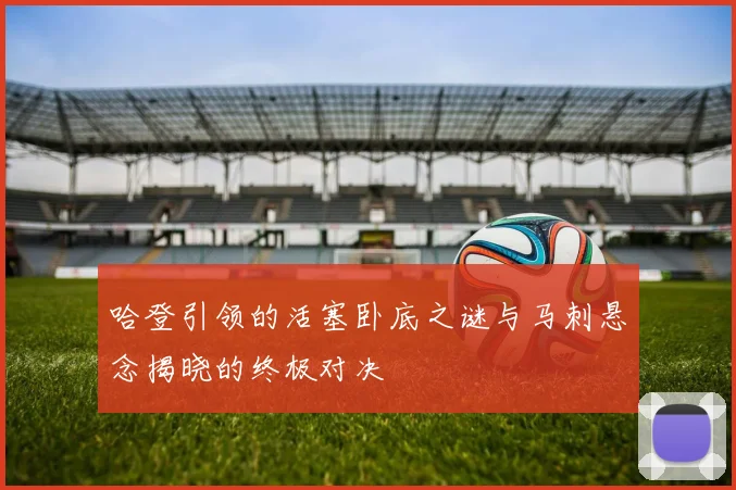 哈登引领的活塞卧底之谜与马刺悬念揭晓的终极对决
